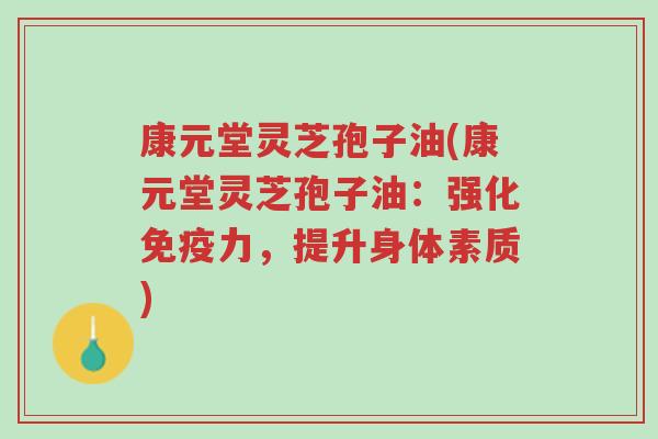 康元堂灵芝孢子油(康元堂灵芝孢子油:强化免疫力,提升身体素质)-第1张图片-超越 康元堂灵芝孢子油(康元堂灵芝孢子油:强化免疫力,提升身体素质)-第1张图片-超越