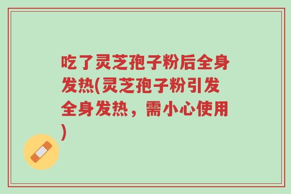 吃了灵芝孢子粉后全身发热(灵芝孢子粉引发全身发热,需小心使用)-第1张图片-超越 吃了灵芝孢子粉后全身发热(灵芝孢子粉引发全身发热,需小心使用)-第1张图片-超越