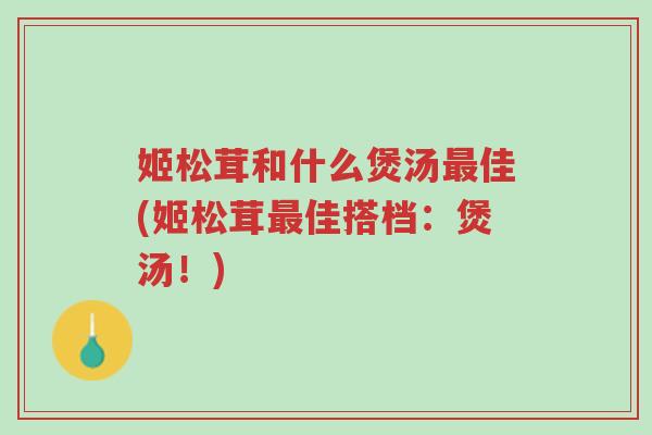 姬松茸和什么煲汤最佳(姬松茸最佳搭档:煲汤!)-第1张图片-超越 姬松茸和什么煲汤最佳(姬松茸最佳搭档:煲汤!)-第1张图片-超越