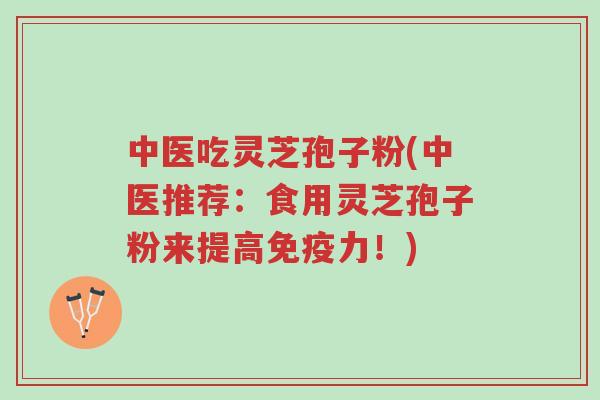 中医吃灵芝孢子粉(中医推荐:食用灵芝孢子粉来提高免疫力!)-第1张图片-超越 中医吃灵芝孢子粉(中医推荐:食用灵芝孢子粉来提高免疫力!)-第1张图片-超越