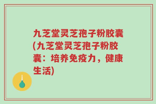 九芝堂灵芝孢子粉胶囊(九芝堂灵芝孢子粉胶囊:培养免疫力,健康生活)-第1张图片-超越 九芝堂灵芝孢子粉胶囊(九芝堂灵芝孢子粉胶囊:培养免疫力,健康生活)-第1张图片-超越