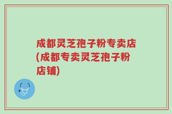 成都灵芝孢子粉专卖店(成都专卖灵芝孢子粉店铺)-第1张图片-超越 成都灵芝孢子粉专卖店(成都专卖灵芝孢子粉店铺)-第1张图片-超越