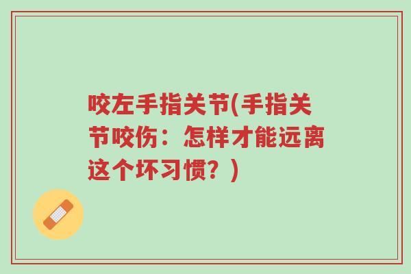 咬左手指关节(手指关节咬伤:怎样才能远离这个坏习惯?)-第1张图片-超越 咬左手指关节(手指关节咬伤:怎样才能远离这个坏习惯?)-第1张图片-超越