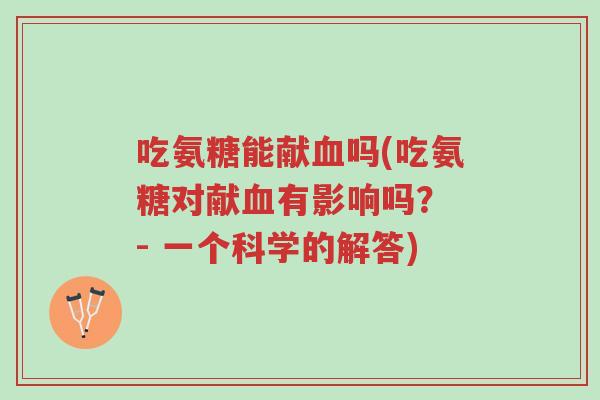 吃氨糖能献血吗(吃氨糖对献血有影响吗? - 一个科学的解答)-第1张图片-超越 吃氨糖能献血吗(吃氨糖对献血有影响吗? - 一个科学的解答)-第1张图片-超越