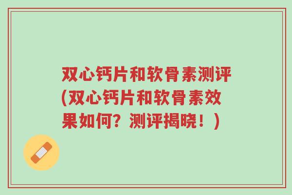 双心钙片和软骨素测评(双心钙片和软骨素效果如何?测评揭晓!)-第1张图片-超越 双心钙片和软骨素测评(双心钙片和软骨素效果如何?测评揭晓!)-第1张图片-超越