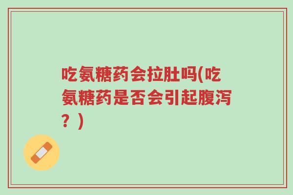 吃氨糖药会拉肚吗(吃氨糖药是否会引起腹泻?)-第1张图片-超越 吃氨糖药会拉肚吗(吃氨糖药是否会引起腹泻?)-第1张图片-超越