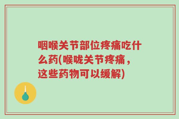 咽喉关节部位疼痛吃什么药(喉咙关节疼痛,这些药物可以缓解)-第1张图片-超越 咽喉关节部位疼痛吃什么药(喉咙关节疼痛,这些药物可以缓解)-第1张图片-超越