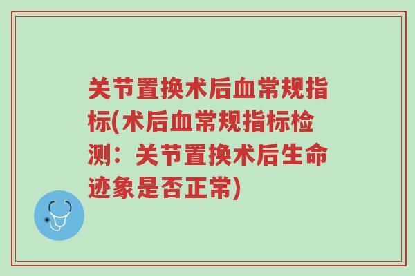 关节置换术后血常规指标(术后血常规指标检测:关节置换术后生命迹象是否正常)-第1张图片-超越 关节置换术后血常规指标(术后血常规指标检测:关节置换术后生命迹象是否正常)-第1张图片-超越