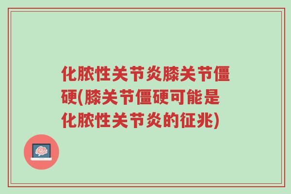 化脓性关节炎膝关节僵硬(膝关节僵硬可能是化脓性关节炎的征兆)-第1张图片-超越
