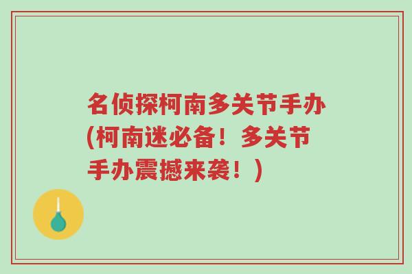 名侦探柯南多关节手办(柯南迷必备!多关节手办震撼来袭!)-第1张图片-超越 名侦探柯南多关节手办(柯南迷必备!多关节手办震撼来袭!)-第1张图片-超越