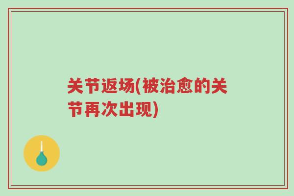 关节返场(被治愈的关节再次出现)-第1张图片-超越 关节返场(被治愈的关节再次出现)-第1张图片-超越