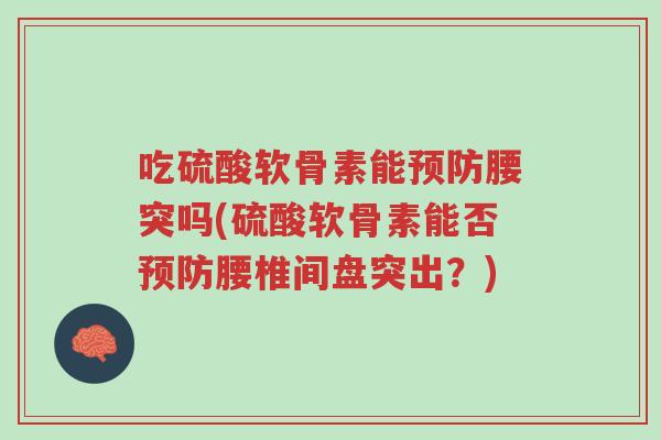 吃硫酸软骨素能预防腰突吗(硫酸软骨素能否预防腰椎间盘突出?)-第1张图片-超越 吃硫酸软骨素能预防腰突吗(硫酸软骨素能否预防腰椎间盘突出?)-第1张图片-超越
