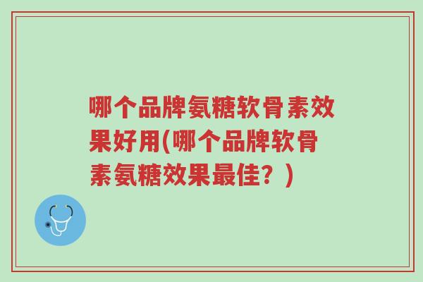 哪个品牌氨糖软骨素效果好用(哪个品牌软骨素氨糖效果最佳?)-第1张图片-超越 哪个品牌氨糖软骨素效果好用(哪个品牌软骨素氨糖效果最佳?)-第1张图片-超越