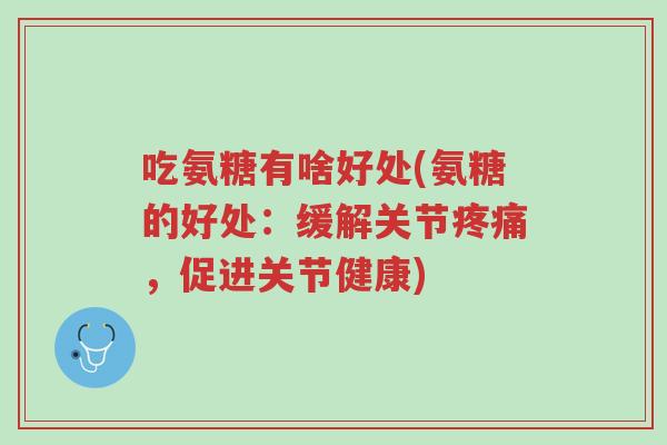 吃氨糖有啥好处(氨糖的好处:缓解关节疼痛,促进关节健康)-第1张图片-超越 吃氨糖有啥好处(氨糖的好处:缓解关节疼痛,促进关节健康)-第1张图片-超越
