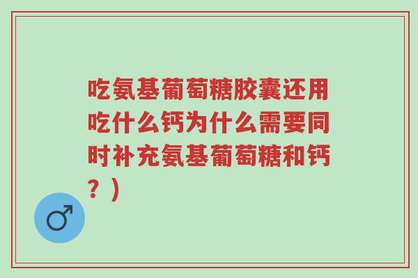 吃氨基葡萄糖胶囊还用吃什么钙为什么需要同时补充氨基葡萄糖和钙?)-第1张图片-超越 吃氨基葡萄糖胶囊还用吃什么钙为什么需要同时补充氨基葡萄糖和钙?)-第1张图片-超越