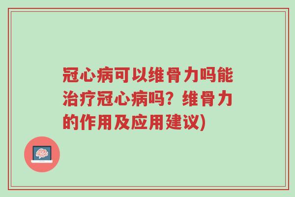冠心病可以维骨力吗能治疗冠心病吗?维骨力的作用及应用建议)-第1张图片-超越 冠心病可以维骨力吗能治疗冠心病吗?维骨力的作用及应用建议)-第1张图片-超越