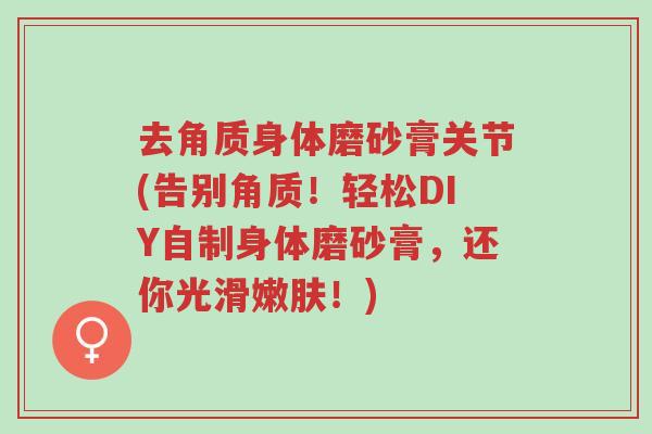 去角质身体磨砂膏关节(告别角质！轻松DIY自制身体磨砂膏，还你光滑嫩肤！)-第1张图片-超越