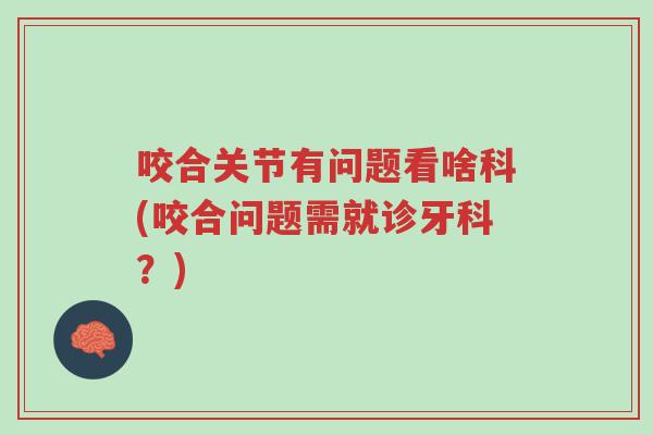 咬合关节有问题看啥科(咬合问题需就诊牙科？)-第1张图片-超越