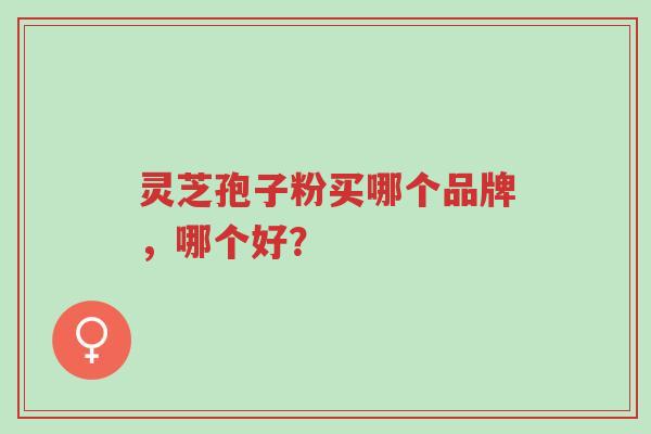 灵芝孢子粉买哪个品牌,哪个好?-第1张图片-超越 灵芝孢子粉买哪个品牌,哪个好?-第1张图片-超越