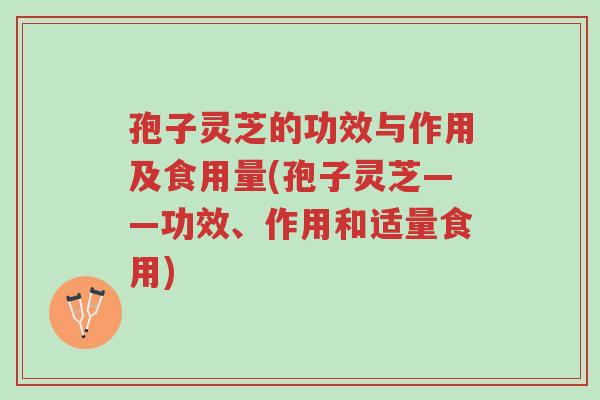 孢子灵芝的功效与作用及食用量(孢子灵芝——功效、作用和适量食用)-第1张图片-超越 孢子灵芝的功效与作用及食用量(孢子灵芝——功效、作用和适量食用)-第1张图片-超越