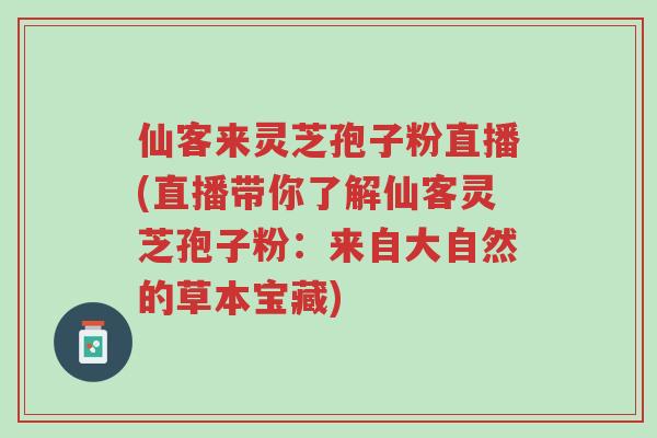 仙客来灵芝孢子粉直播(直播带你了解仙客灵芝孢子粉:来自大自然的草本宝藏)-第1张图片-超越 仙客来灵芝孢子粉直播(直播带你了解仙客灵芝孢子粉:来自大自然的草本宝藏)-第1张图片-超越