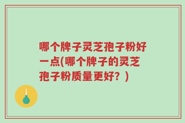 哪个牌子灵芝孢子粉好一点(哪个牌子的灵芝孢子粉质量更好?)-第1张图片-超越 哪个牌子灵芝孢子粉好一点(哪个牌子的灵芝孢子粉质量更好?)-第1张图片-超越