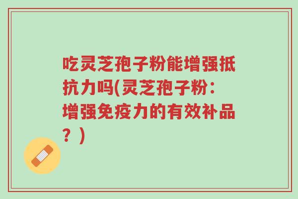 吃灵芝孢子粉能增强抵抗力吗(灵芝孢子粉:增强免疫力的有效补品?)-第1张图片-超越 吃灵芝孢子粉能增强抵抗力吗(灵芝孢子粉:增强免疫力的有效补品?)-第1张图片-超越