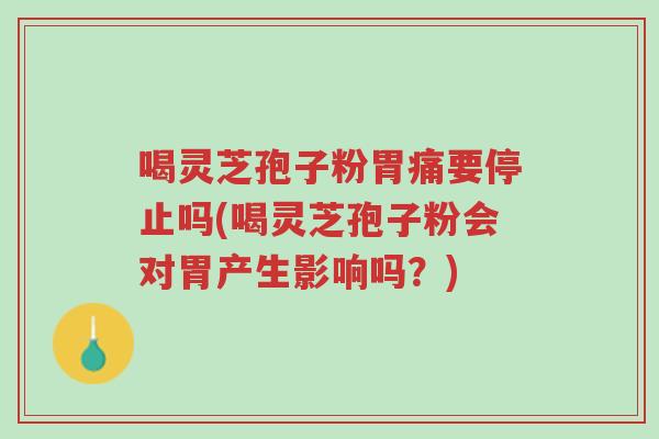 喝灵芝孢子粉胃痛要停止吗(喝灵芝孢子粉会对胃产生影响吗?)-第1张图片-超越 喝灵芝孢子粉胃痛要停止吗(喝灵芝孢子粉会对胃产生影响吗?)-第1张图片-超越