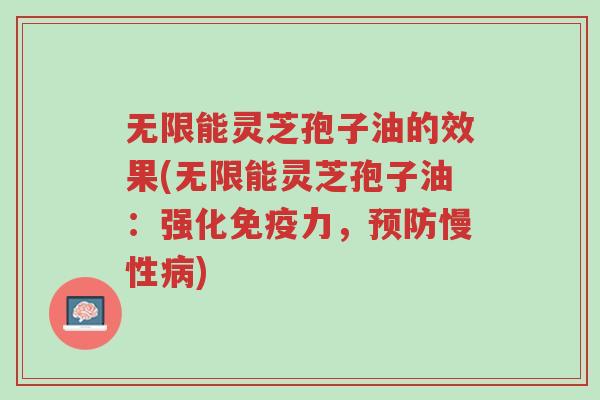 无限能灵芝孢子油的效果(无限能灵芝孢子油：强化免疫力，预防慢性病)-第1张图片-超越