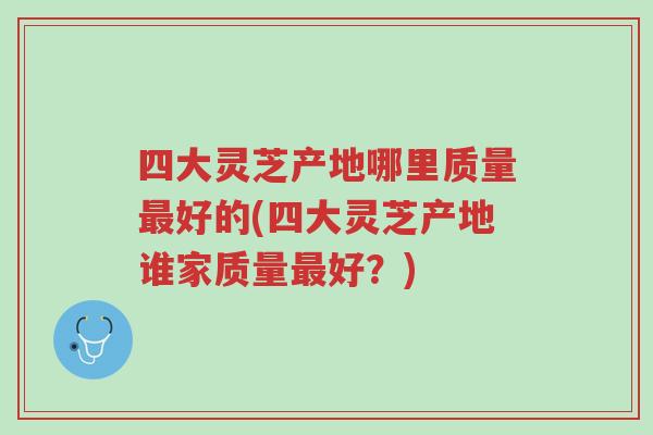 四大灵芝产地哪里质量最好的(四大灵芝产地谁家质量最好?)-第1张图片-超越 四大灵芝产地哪里质量最好的(四大灵芝产地谁家质量最好?)-第1张图片-超越