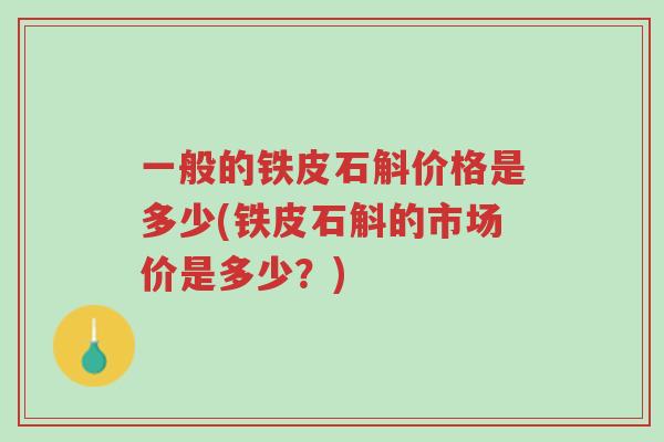 一般的铁皮石斛价格是多少(铁皮石斛的市场价是多少?)-第1张图片-超越 一般的铁皮石斛价格是多少(铁皮石斛的市场价是多少?)-第1张图片-超越