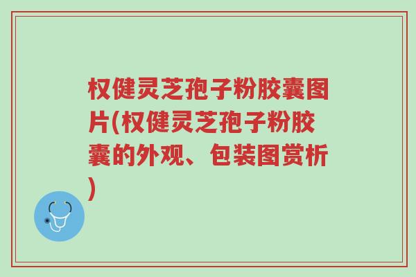 权健灵芝孢子粉胶囊图片(权健灵芝孢子粉胶囊的外观、包装图赏析)-第1张图片-超越 权健灵芝孢子粉胶囊图片(权健灵芝孢子粉胶囊的外观、包装图赏析)-第1张图片-超越
