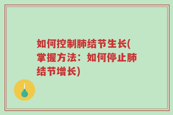 如何控制肺结节生长(掌握方法：如何停止肺结节增长)-第1张图片-超越