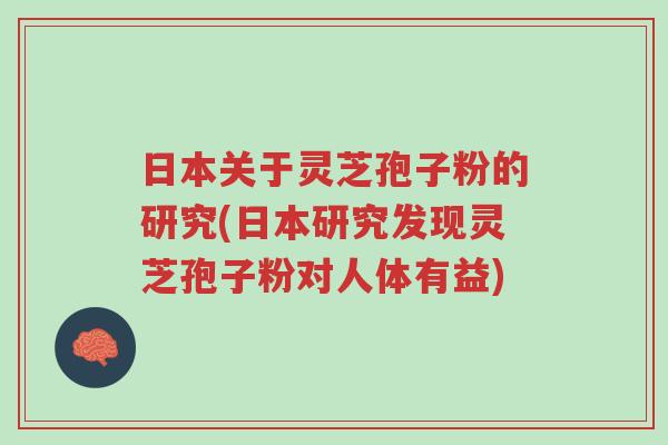 日本关于灵芝孢子粉的研究(日本研究发现灵芝孢子粉对人体有益)-第1张图片-超越 日本关于灵芝孢子粉的研究(日本研究发现灵芝孢子粉对人体有益)-第1张图片-超越