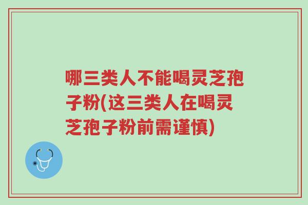 哪三类人不能喝灵芝孢子粉(这三类人在喝灵芝孢子粉前需谨慎)-第1张图片-超越 哪三类人不能喝灵芝孢子粉(这三类人在喝灵芝孢子粉前需谨慎)-第1张图片-超越