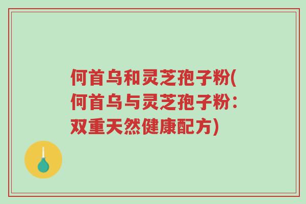 何首乌和灵芝孢子粉(何首乌与灵芝孢子粉：双重天然健康配方)-第1张图片-超越