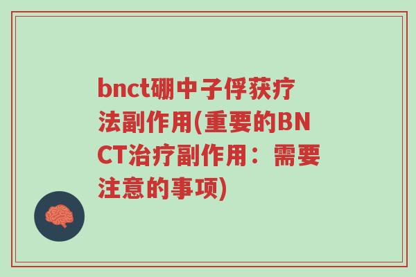 bnct硼中子俘获疗法副作用(重要的BNCT治疗副作用:需要注意的事项)-第1张图片-超越 bnct硼中子俘获疗法副作用(重要的BNCT治疗副作用:需要注意的事项)-第1张图片-超越
