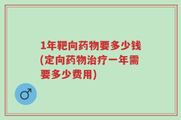 1年靶向药物要多少钱(定向药物治疗一年需要多少费用)-第1张图片-超越 1年靶向药物要多少钱(定向药物治疗一年需要多少费用)-第1张图片-超越
