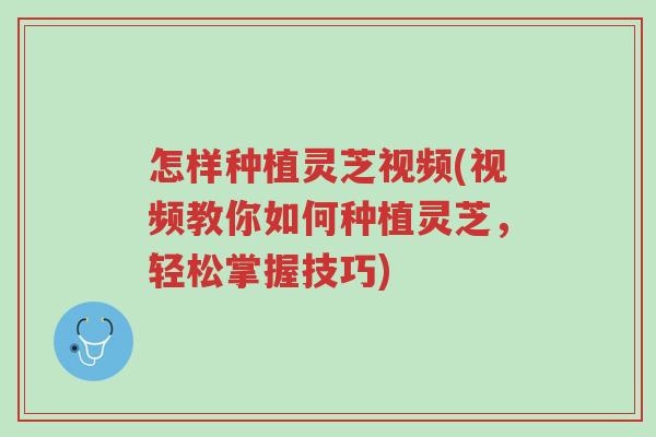 怎样种植灵芝视频(视频教你如何种植灵芝,轻松掌握技巧)-第1张图片-超越 怎样种植灵芝视频(视频教你如何种植灵芝,轻松掌握技巧)-第1张图片-超越