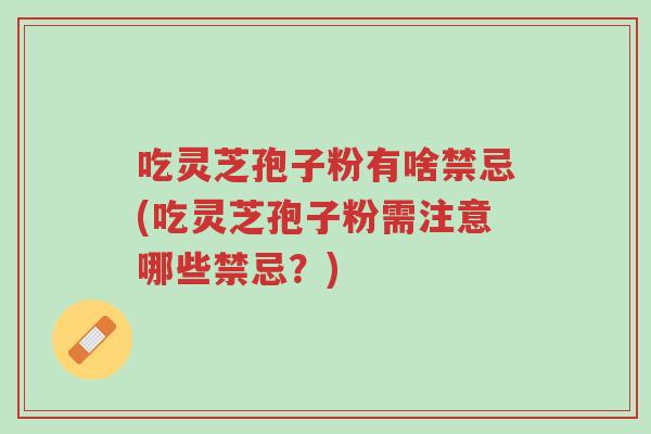 吃灵芝孢子粉有啥禁忌(吃灵芝孢子粉需注意哪些禁忌?)-第1张图片-超越 吃灵芝孢子粉有啥禁忌(吃灵芝孢子粉需注意哪些禁忌?)-第1张图片-超越