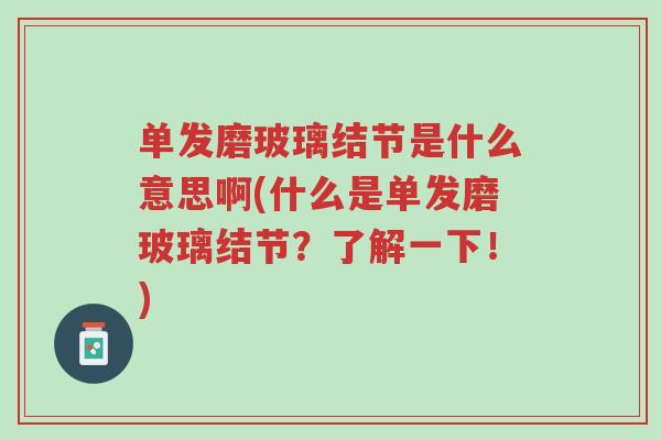 单发磨玻璃结节是什么意思啊(什么是单发磨玻璃结节?了解一下!)-第1张图片-超越 单发磨玻璃结节是什么意思啊(什么是单发磨玻璃结节?了解一下!)-第1张图片-超越