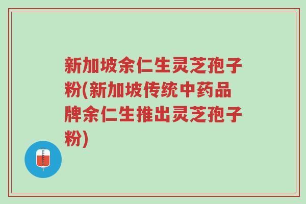 新加坡余仁生灵芝孢子粉(新加坡传统中药品牌余仁生推出灵芝孢子粉)-第1张图片-超越 新加坡余仁生灵芝孢子粉(新加坡传统中药品牌余仁生推出灵芝孢子粉)-第1张图片-超越