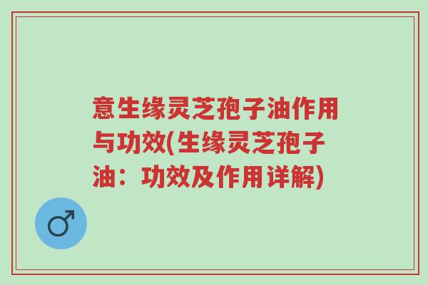 意生缘灵芝孢子油作用与功效(生缘灵芝孢子油:功效及作用详解)-第1张图片-超越 意生缘灵芝孢子油作用与功效(生缘灵芝孢子油:功效及作用详解)-第1张图片-超越