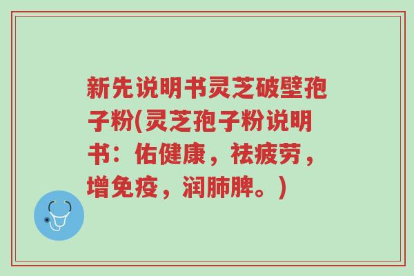 新先说明书灵芝破壁孢子粉(灵芝孢子粉说明书:佑健康,祛疲劳,增免疫,润肺脾。)-第1张图片-超越 新先说明书灵芝破壁孢子粉(灵芝孢子粉说明书:佑健康,祛疲劳,增免疫,润肺脾。)-第1张图片-超越