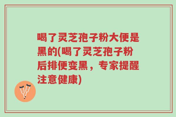 喝了灵芝孢子粉大便是黑的(喝了灵芝孢子粉后排便变黑,专家提醒注意健康)-第1张图片-超越 喝了灵芝孢子粉大便是黑的(喝了灵芝孢子粉后排便变黑,专家提醒注意健康)-第1张图片-超越