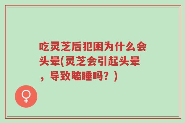 吃灵芝后犯困为什么会头晕(灵芝会引起头晕,导致瞌睡吗?)-第1张图片-超越 吃灵芝后犯困为什么会头晕(灵芝会引起头晕,导致瞌睡吗?)-第1张图片-超越