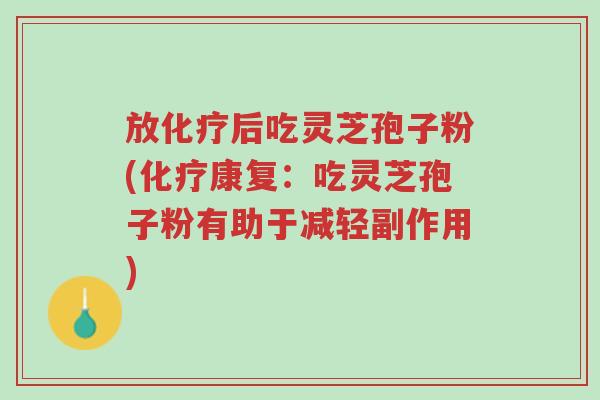 放化疗后吃灵芝孢子粉(化疗康复：吃灵芝孢子粉有助于减轻副作用)-第1张图片-超越
