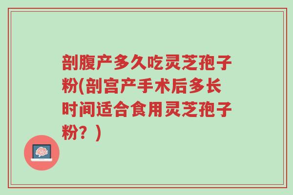 剖腹产多久吃灵芝孢子粉(剖宫产手术后多长时间适合食用灵芝孢子粉?)-第1张图片-超越 剖腹产多久吃灵芝孢子粉(剖宫产手术后多长时间适合食用灵芝孢子粉?)-第1张图片-超越