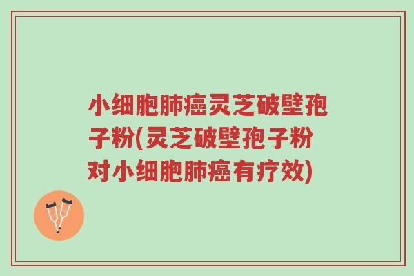 小细胞肺癌灵芝破壁孢子粉(灵芝破壁孢子粉对小细胞肺癌有疗效)-第1张图片-超越