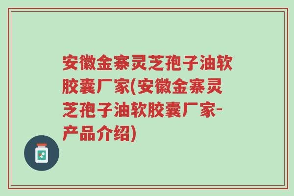 安徽金寨灵芝孢子油软胶囊厂家(安徽金寨灵芝孢子油软胶囊厂家-产品介绍)-第1张图片-超越 安徽金寨灵芝孢子油软胶囊厂家(安徽金寨灵芝孢子油软胶囊厂家-产品介绍)-第1张图片-超越